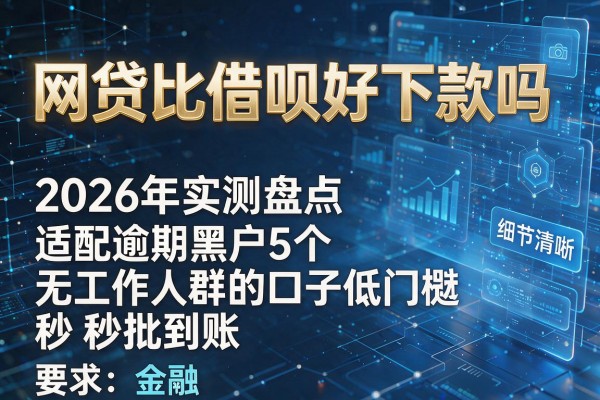网贷比借呗好下款吗 2026年实测盘点5个适配逾期黑户无工作人群的口子低门槛秒批到账!