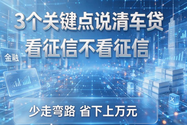 3个关键点说清车贷看征信不看征信,少走弯路省下上万元!