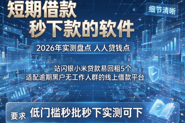 短期借款秒下款的软件 2026年实测盘点人人贷钱站闪银小米贷款易回租5个适配逾期黑户无工作人群的线上借款平台 低门槛秒批秒下实测可下!