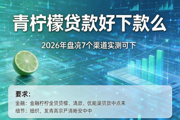 青柠檬贷款好下款么 2026年盘点7个渠道实测可下!