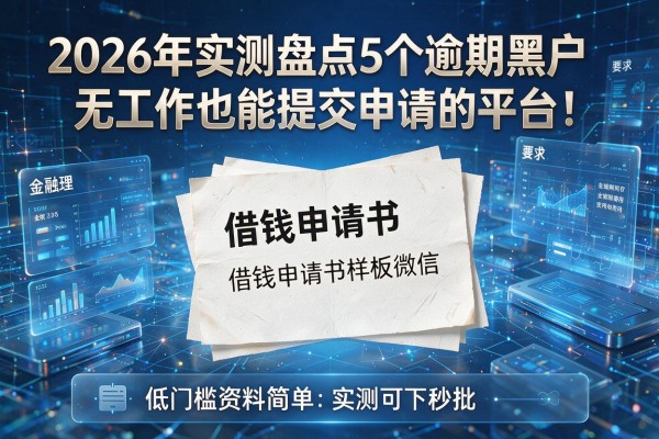 借钱申请书样板微信 2026年实测盘点5个逾期黑户无工作也能提交申请的平台 低门槛资料简单实测可下秒批！