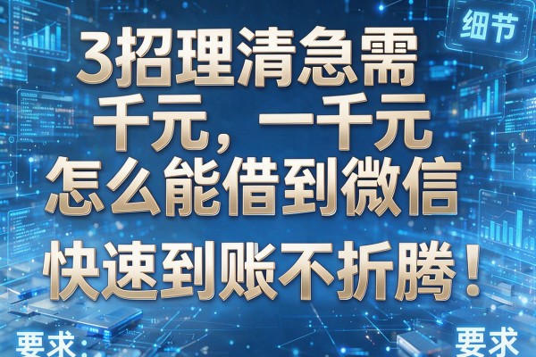 3招理清急需一千元怎么能借到微信,快速到账不折腾!