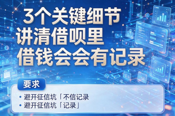 3个关键细节讲清借呗里借钱会不会有记录,避开征信坑!