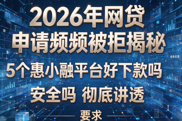 2026年网贷申请频频被拒揭秘5个惠小融平台好下款吗安全吗彻底讲透!