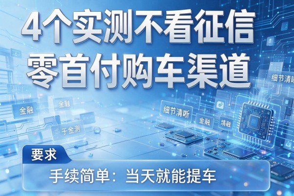 4个实测不看征信零首付购车渠道，手续简单当天就能提车！