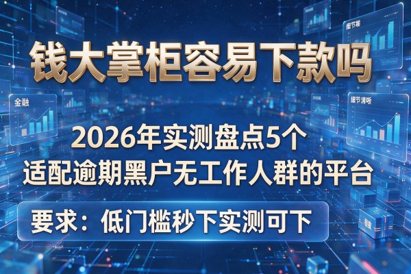 钱大掌柜容易下款吗 2026年实测盘点5个适配逾期黑户无工作人群的平台 低门槛秒下实测可下!