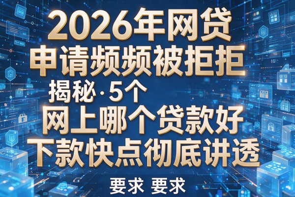 2026年网贷申请频频被拒揭秘5个网上哪个贷款好下款快点彻底讲透!