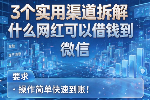 3个实用渠道拆解什么网红可以借钱到微信,操作简单快速到账!
