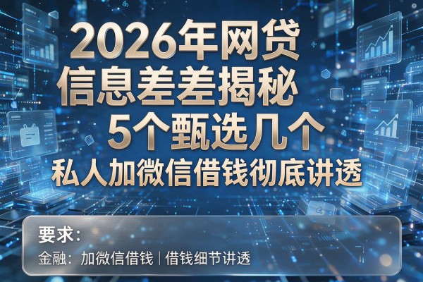 2026年网贷信息差揭秘5个甄选几个私人加微信借钱彻底讲透！