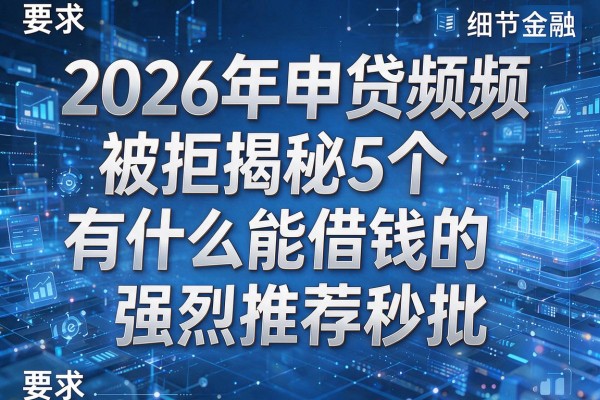 2026年申贷频频被拒揭秘5个有什么能借钱的app强烈推荐秒批!