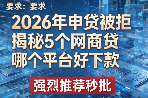 2026年申贷被拒揭秘5个网商贷哪个平台好下款强烈推荐秒批!