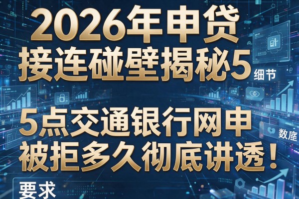 2026年申贷接连碰壁揭秘5点交通银行网申被拒多久彻底讲透!