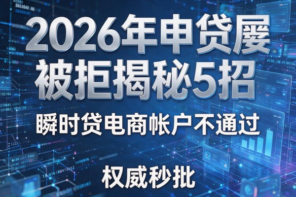 2026年申贷屡屡被拒揭秘5招瞬时贷电商帐户不通过权威秒批!