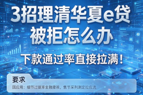 3招理清华夏e贷被拒怎么办,下款通过率直接拉满!
