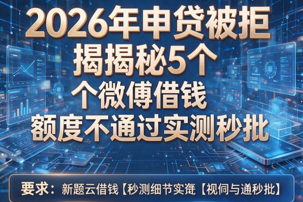 2026年申贷被拒揭秘5个微博借钱额度不通过实测秒批!