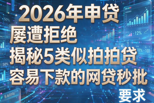 2026年申贷屡遭拒绝揭秘5类似拍拍贷容易下款的网贷秒批!