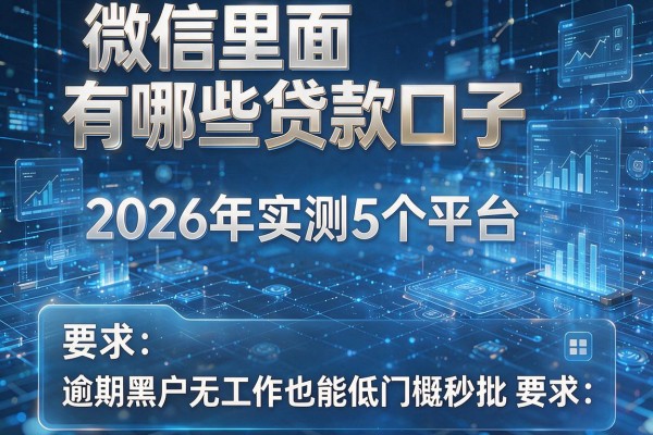 微信里面有哪些贷款口子 2026年实测5个平台 逾期黑户无工作也能低门槛秒批