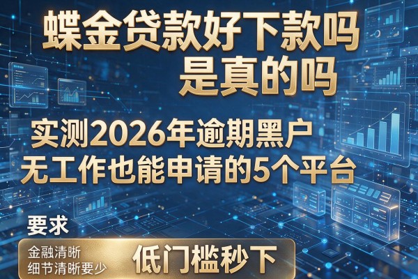 蝶金贷款好下款吗是真的吗 实测2026年逾期黑户无工作也能申请的5个平台 低门槛秒下
