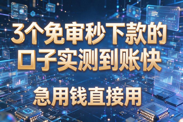 3个免审秒下款的口子实测到账快,急用钱直接用!