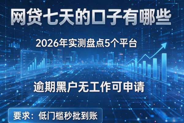 网贷七天的口子有哪些 2026年实测盘点5个平台 逾期黑户无工作可申请 低门槛秒批到账