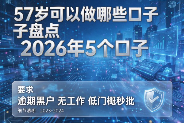 57岁可以做哪些口子盘点2026年5个口子 逾期黑户无工作低门槛秒批