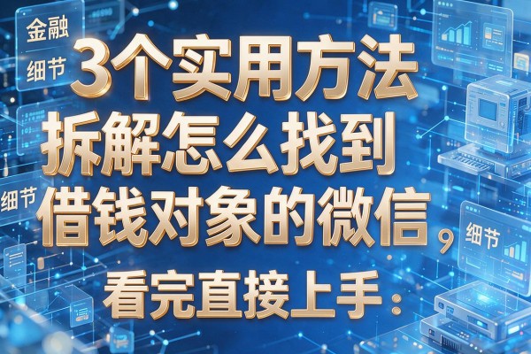 3个实用方法拆解怎么找到借钱对象的微信,看完直接上手!