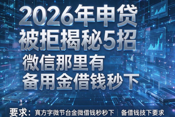 2026年申贷被拒揭秘5招微信那里有备用金借钱秒下!