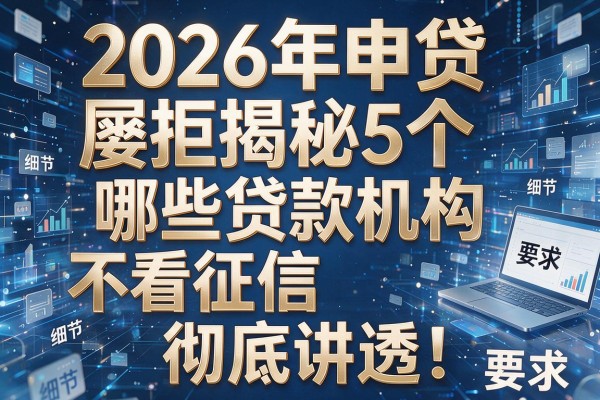 2026年申贷屡拒揭秘5个哪些贷款机构不看征信彻底讲透!