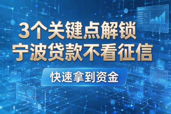 3个关键点解锁宁波贷款不看征信,快速拿到资金!