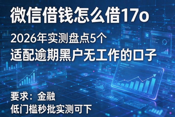 微信借钱怎么借17o 2026年实测盘点5个适配逾期黑户无工作的口子 低门槛秒批实测可下!