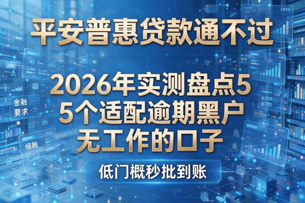 平安普惠贷款通不过 2026年实测盘点5个适配逾期黑户无工作的口子 低门槛秒批到账!
