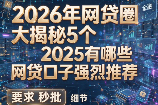 2026年网贷圈大揭秘5个2025有哪些网贷口子强烈推荐秒批！
