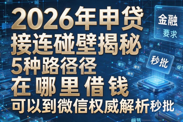 2026年申贷接连碰壁揭秘5种路径在哪里借钱可以到微信权威解析秒批!