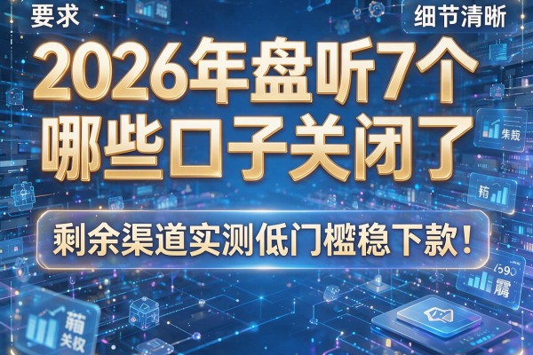 2026年盘点7个哪些口子关闭了 剩余渠道实测低门槛稳下款！