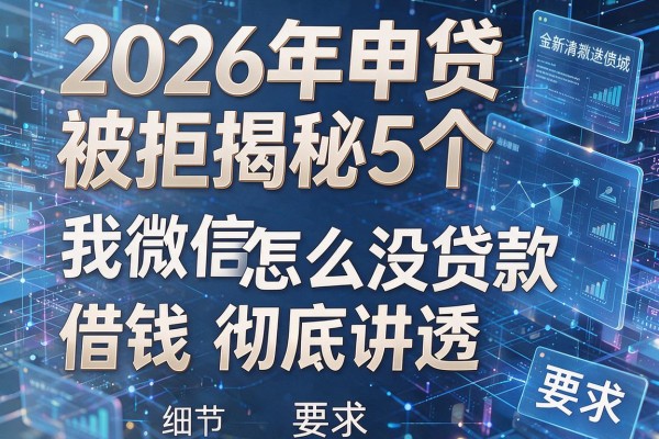 2026年申贷被拒揭秘5个我微信怎么没贷款借钱彻底讲透！