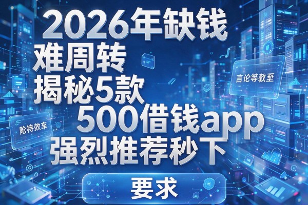 2026年缺钱难周转揭秘5款500借钱app强烈推荐秒下!