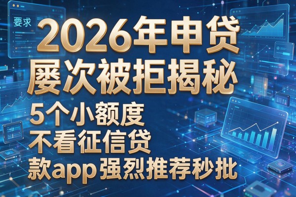 2026年申贷屡次被拒揭秘5个小额度不看征信贷款app强烈推荐秒批!