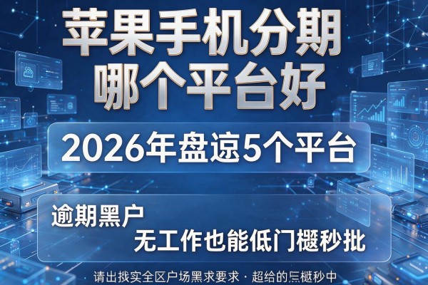 苹果手机分期哪个平台好 2026年盘点5个平台 逾期黑户无工作也能低门槛秒批