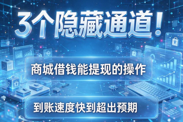 3个隐藏通道!商城借钱能提现的操作,到账速度快到超出预期!