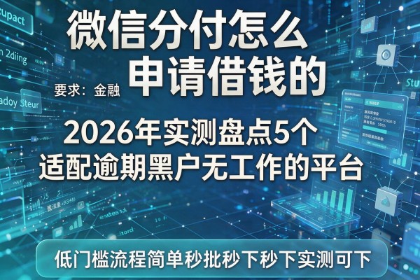 微信分付怎么申请借钱的 2026年实测盘点5个适配逾期黑户无工作的平台 低门槛流程简单秒批秒下实测可下!