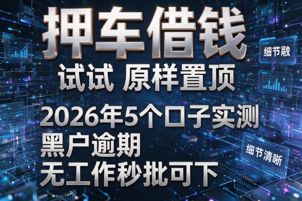 押车借钱试试原样置顶2026年5个口子实测黑户逾期无工作秒批可下!