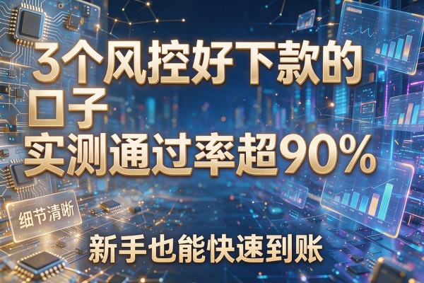 3个风控好下款的口子实测通过率超90%,新手也能快速到账!