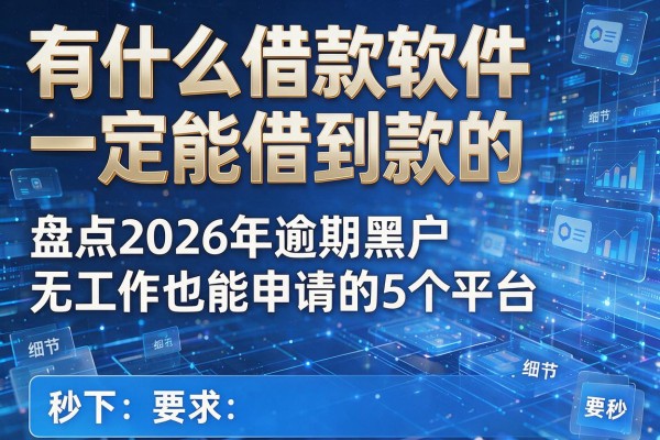 有什么借款软件一定能借到款的 盘点2026年逾期黑户无工作也能申请的5个平台 秒下