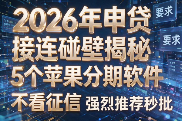 2026年申贷接连碰壁揭秘5个苹果分期软件不看征信强烈推荐秒批!
