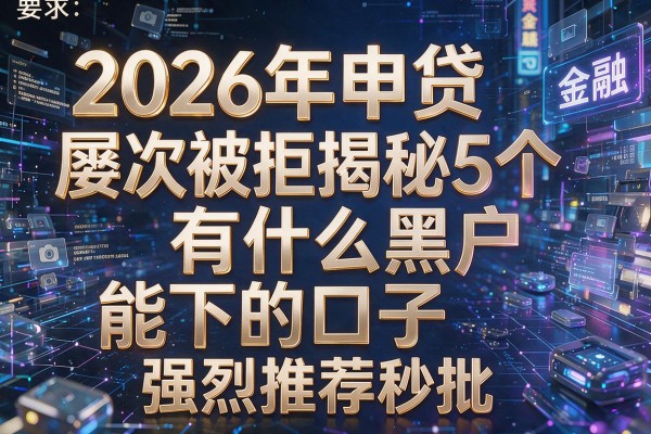 2026年申贷屡次被拒揭秘5个有什么黑户能下的口子强烈推荐秒批!