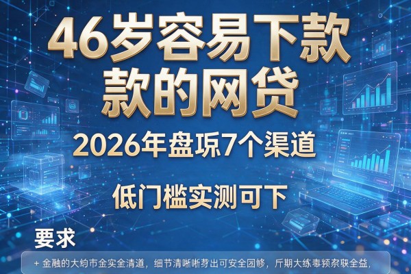 46岁容易下款的网贷 2026年盘点7个渠道 低门槛实测可下!