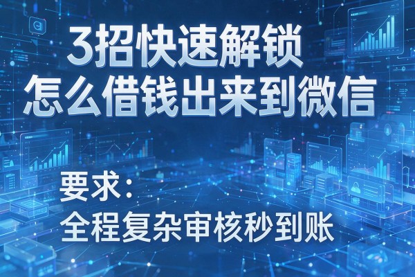 3招快速解锁怎么借钱出来到微信,全程无复杂审核秒到账!