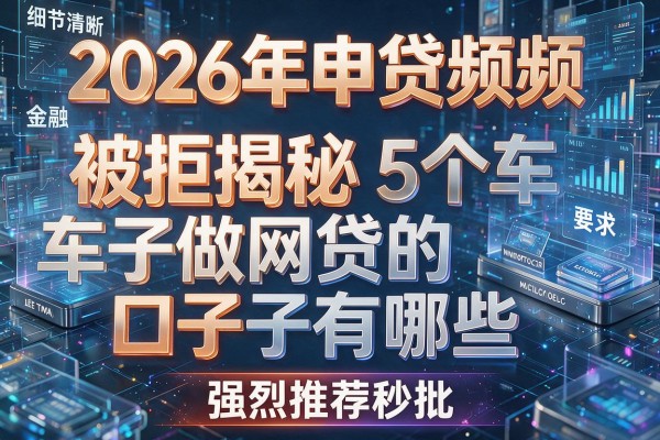 2026年申贷频频被拒揭秘5个车子做网贷的口子有哪些强烈推荐秒批!