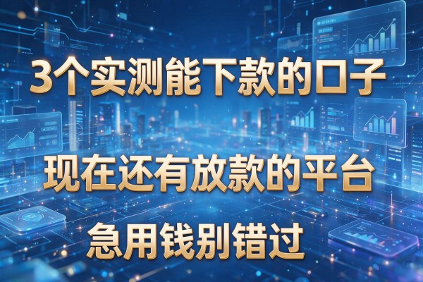 3个实测能下款的口子,现在还有放款的平台,急用钱别错过!