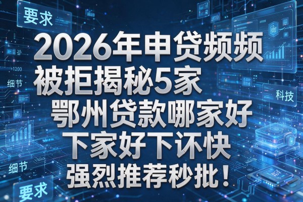 2026年申贷频频被拒揭秘5家鄂州贷款哪家好下款快强烈推荐秒批!